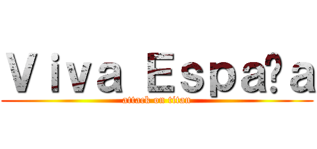 Ｖｉｖａ Ｅｓｐａñａ (attack on titan)
