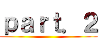 ｐａｒｔ．２ ()