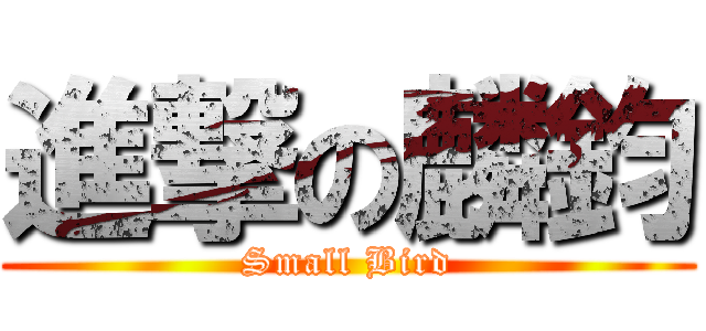 進撃の麟鈞 (Small Bird)