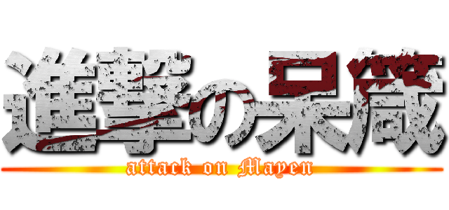 進撃の呆箴 (attack on Mayen)