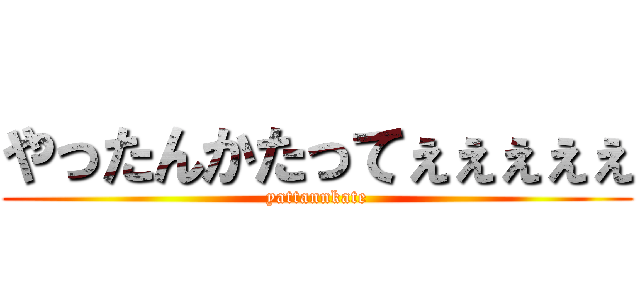 やったんかたってぇぇぇぇぇ (yattannkate)