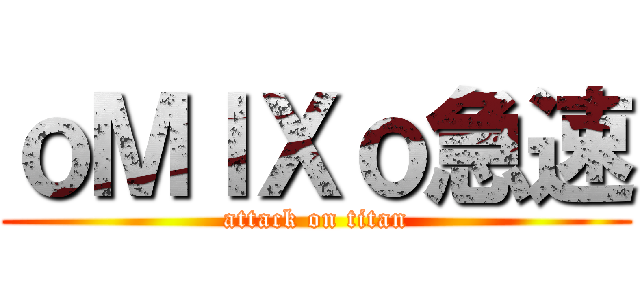 ｏＭＩＸｏ急速 (attack on titan)