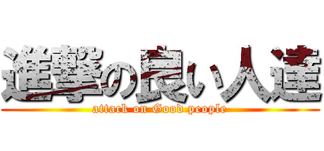 進撃の良い人達 (attack on Good people)