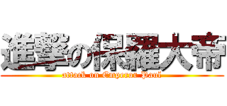 進撃の保羅大帝 (attack on Emperor Paul)