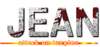 ＪＥＡＮ (attack on tangina)