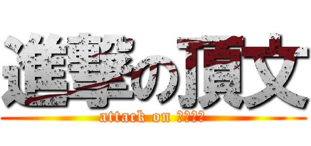 進撃の頂文 (attack on 不會翻啦)