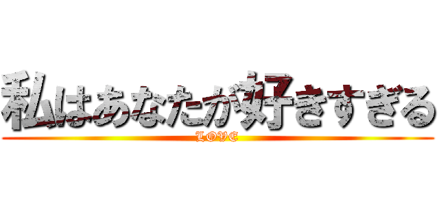 私はあなたが好きすぎる (LOVE)
