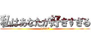 私はあなたが好きすぎる (LOVE)