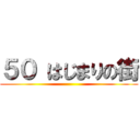 ５０ はじまりの街 ()