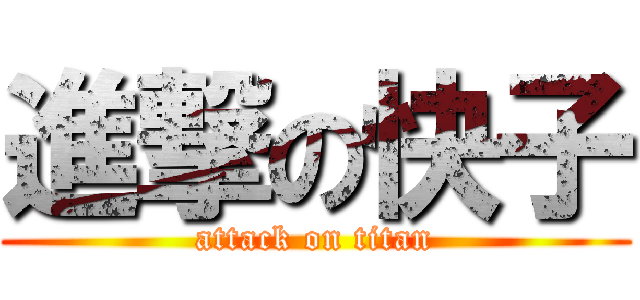 進撃の快子 (attack on titan)
