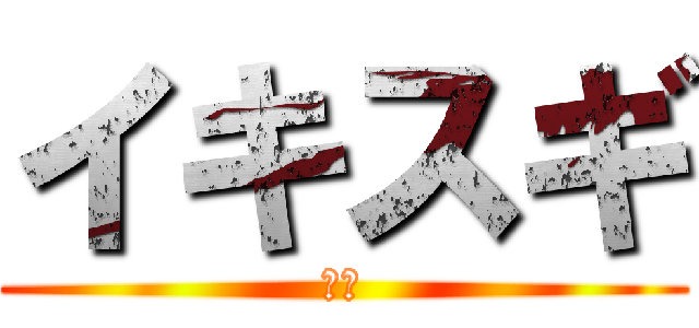 イキスギ (至高)