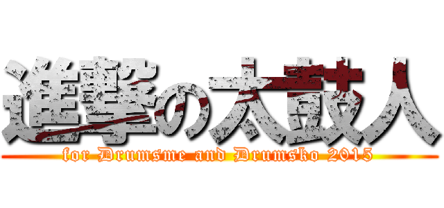 進撃の太鼓人 (for Drumsme and Drumsko 2015)