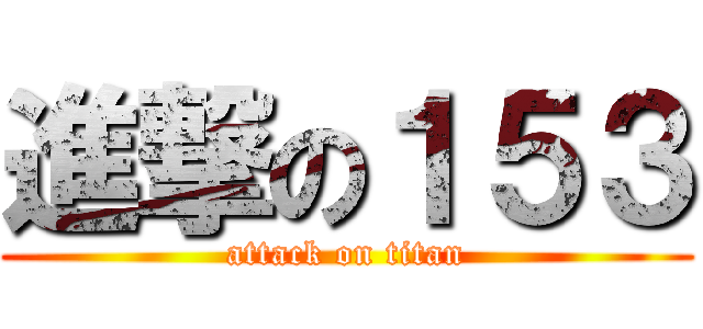 進撃の１５３ (attack on titan)