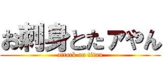 お刺身とたァやん (attack on titan)