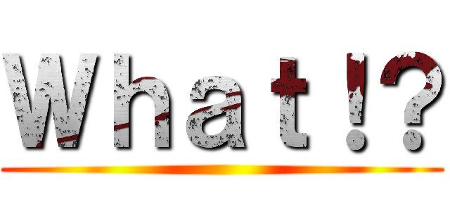 Ｗｈａｔ！？ ()