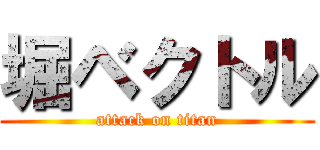 堀ベクトル (attack on titan)