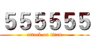 ５５５５５５ (attack on titan)