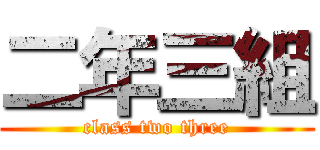 二年三組 (class two three)