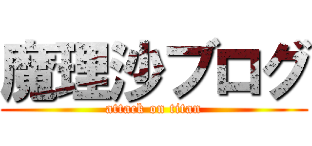 魔理沙ブログ (attack on titan)