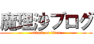 魔理沙ブログ (attack on titan)