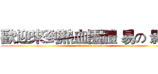 歡迎來到熱血團體 易の 影片 (attack on titan)