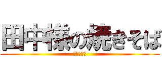 田中様の焼きそば (旨味の極み)