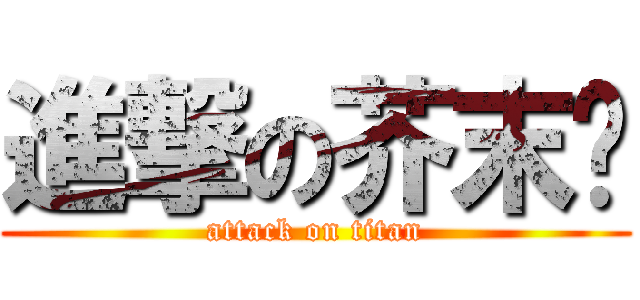 進撃の芥末酱 (attack on titan)