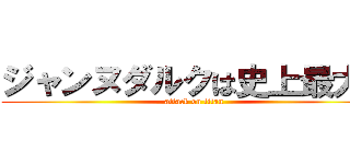 ジャンヌダルクは史上最大の (attack on titan)