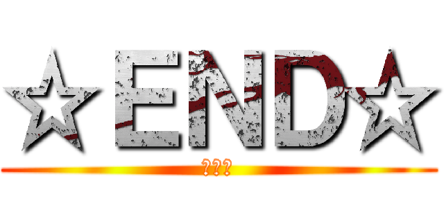 ☆ＥＮＤ☆ (終わり)