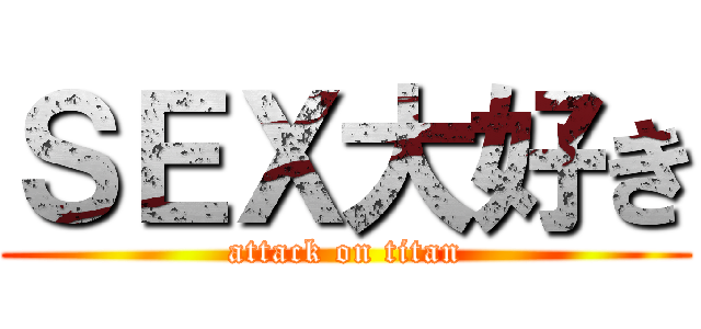 ＳＥＸ大好き (attack on titan)