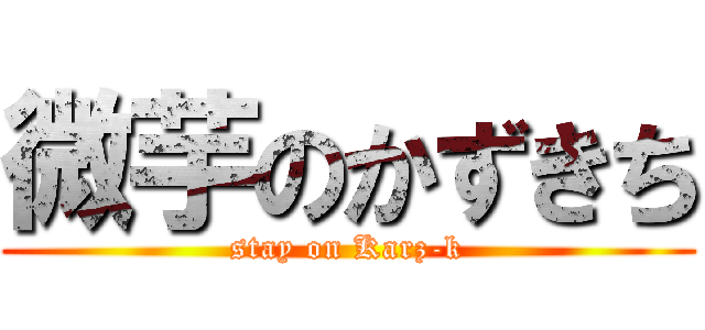 微芋のかずきち (stay on Karz-k)