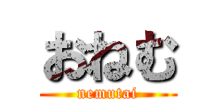 おねむ (nemutai)