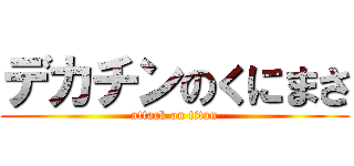 デカチンのくにまさ (attack on titan)