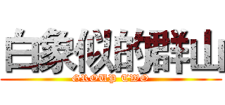 白象似的群山 (GROUP TWO)
