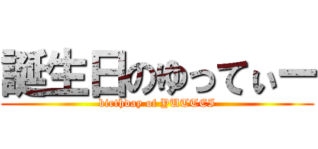 誕生日のゆってぃー (birthday of YUTTEI)