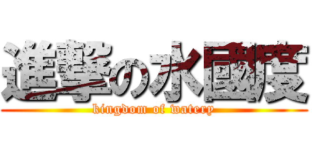 進撃の水國度 (kingdom of watery)
