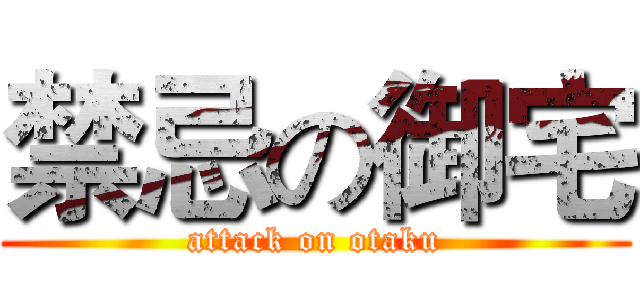 禁忌の御宅 (attack on otaku)