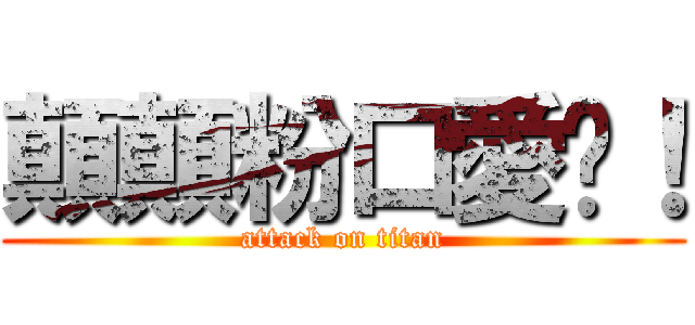 顛顛粉口愛呦！ (attack on titan)