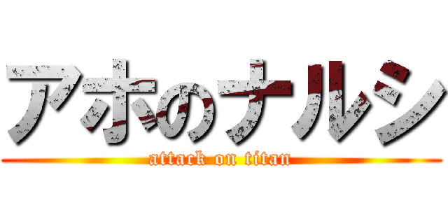 アホのナルシ (attack on titan)