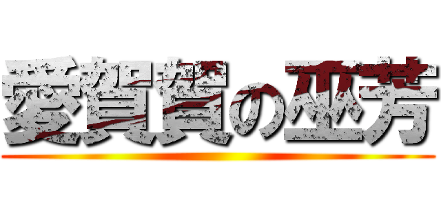 愛賀賀の巫芳 ()