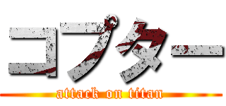コプター (attack on titan)