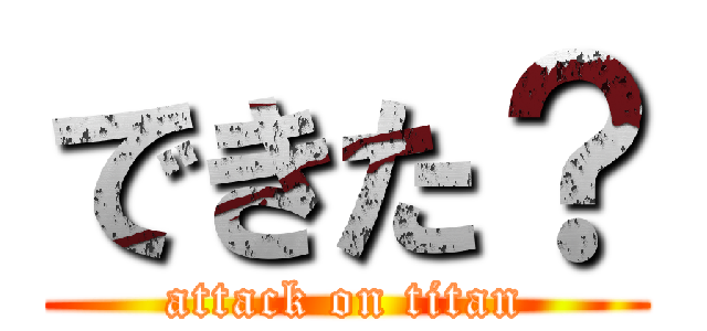 できた？ (attack on titan)