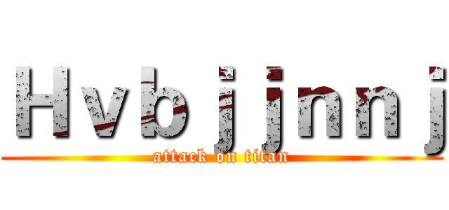 Ｈｖｂｊｊｎｎｊ (attack on titan)