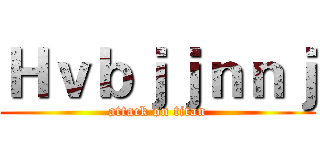 Ｈｖｂｊｊｎｎｊ (attack on titan)