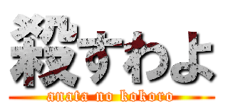 殺すわよ (anata no kokoro)