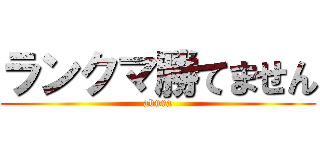 ランクマ勝てません (abura)