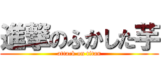 進撃のふかした芋 (attack on titan)