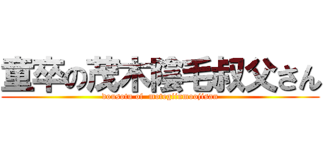 童卒の茂木陰毛叔父さん (dousotu of  motegiinmoojisan)