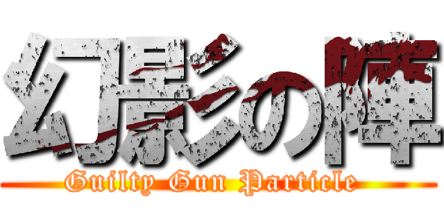 幻影の陣 (Guilty Gun Particle )