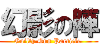 幻影の陣 (Guilty Gun Particle )